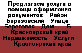 Предлагаем услуги в помощи оформления документов › Район ­ Березовский › Улица ­ Береговая › Дом ­ 38 Б - Красноярский край Недвижимость » Услуги   . Красноярский край